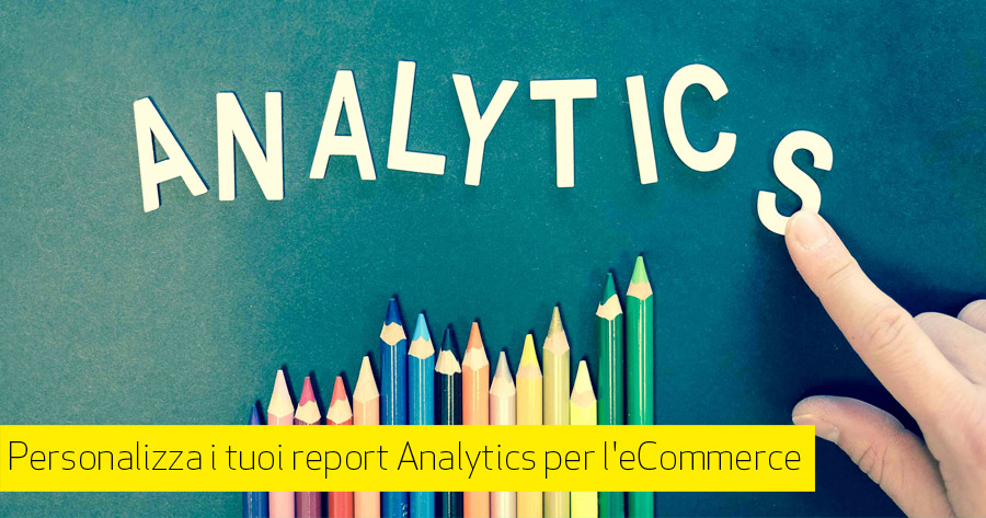 Google Analytics report eCommerce: i rapporti personalizzati, cosa sono, come farli e 3 report pronti da usare