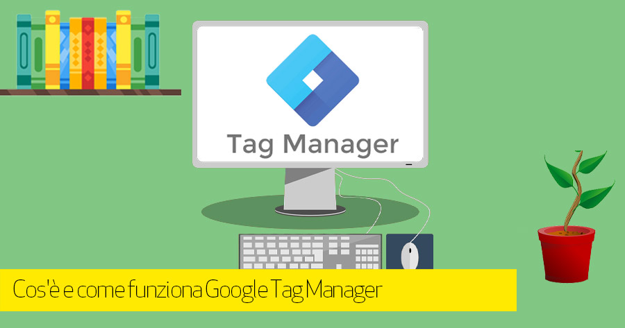 Cos’è e come funziona Google Tag Manager